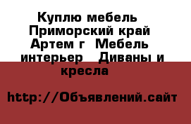 Куплю мебель - Приморский край, Артем г. Мебель, интерьер » Диваны и кресла   